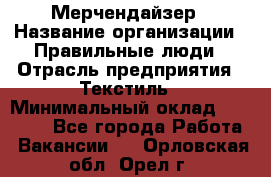 Мерчендайзер › Название организации ­ Правильные люди › Отрасль предприятия ­ Текстиль › Минимальный оклад ­ 26 000 - Все города Работа » Вакансии   . Орловская обл.,Орел г.
